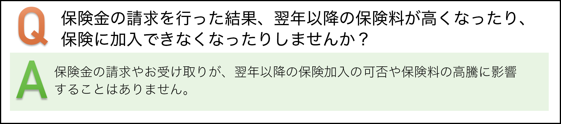 保険金の請求を行った結果、翌年以降の保険料が高くなったり、保険に加入できなくなったりしませんか？　保険金の請求やお受け取りが、翌年以降の保険加入の可否や保険料の高騰に影響することはありません。